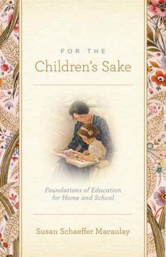 For the Children's Sake: Foundations of Education for Home and School - GOOD