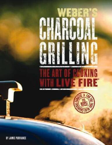 Weber's Charcoal Grilling: The Art of Cooking with Live Fire - VERY GOOD