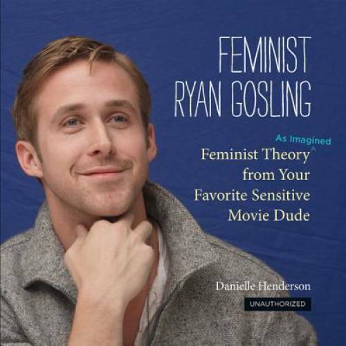 Feminist Ryan Gosling: Feminist Theory (as Imagined) from Your Favorite S - GOOD