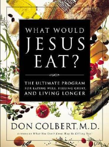 What Would Jesus Eat? The Ultimate Program For Eating Well, Feeling Great - GOOD