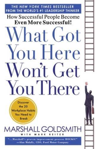 What Got You Here Won't Get You There: How Successful People Become Even - GOOD