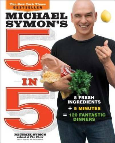 Michael Symon's 5 in 5: 5 Fresh Ingredients + 5 Minutes = 120 Fantastic  - GOOD