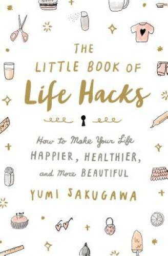 The Little Book of Life Hacks: How to Make Your Life Happier, Healthier, - GOOD