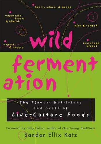 Wild Fermentation: The Flavor, Nutrition, and Craft of Live-Culture Foods - GOOD