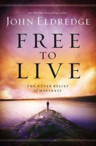 Free to Live: The Utter Relief of Holiness - Paperback By Eldredge, John - GOOD