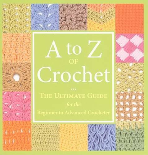 A to Z of Crochet: The Ultimate Guide for the Beginner to Advanced Cr - GOOD