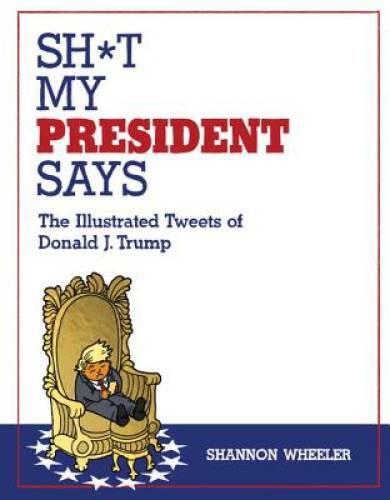 Sh*t My President Says: The Illustrated Tweets of Donald J. Trump - GOOD