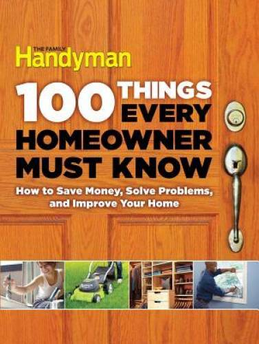 100 Things Every Homeowner Must Know: How to Save Money, Solve Problems a - GOOD