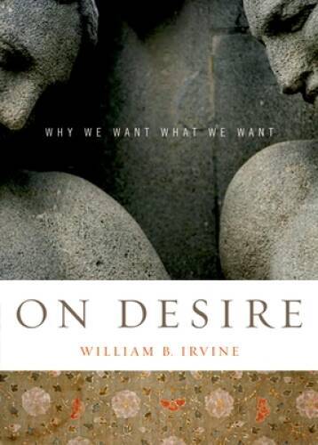 On Desire: Why We Want What We Want - Paperback By Irvine, William B. - GOOD