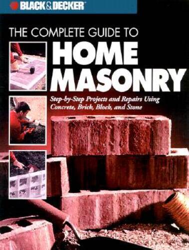 The Complete Guide to Home Masonry: Step-by-Step Projects & Repairs - VERY GOOD