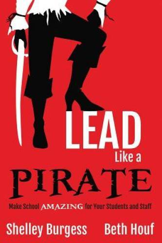 Lead Like a PIRATE: Make School Amazing for Your Students and Staff - GOOD