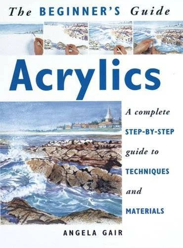 The Beginners Guide Acrylics: A Complete Step-By-Step Guide to Technique - GOOD