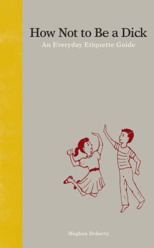 How Not to Be a Dick: An Everyday Etiquette Guide - Hardcover - GOOD