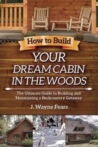 How to Build Your Dream Cabin in the Woods: The Ultimate Guide to Buildin - GOOD