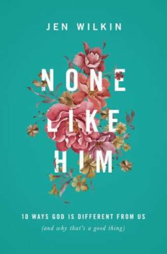 None Like Him: 10 Ways God Is Different from Us (and Why That's a - VERY GOOD