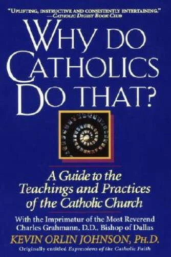 Why Do Catholics Do That?: A Guide to the Teachings and Practices of the - GOOD