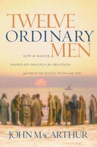 Twelve Ordinary Men: How the Master Shaped His Disciples for Greatness, a - GOOD