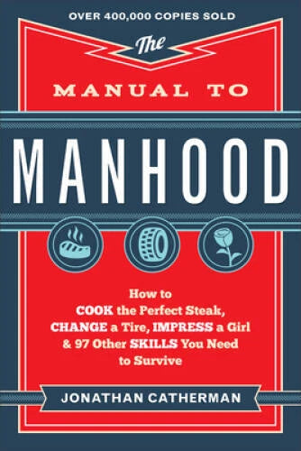 The Manual to Manhood: How to Cook the Perfect Steak, Change a Tire, Impr - GOOD