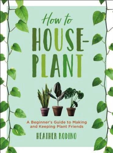 How to Houseplant: A Beginnerâ??s Guide to Making and Keeping P - VERY GOOD