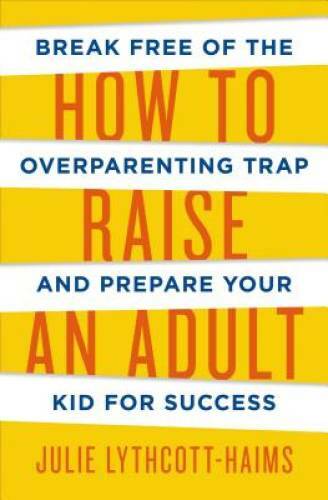 How to Raise an Adult: Break Free of the Overparenting Trap and Prep - VERY GOOD