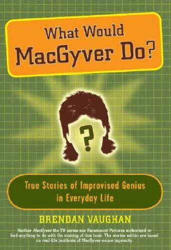 What Would MacGyver Do: True Stories of Improvised Genius in E - VERY GOOD