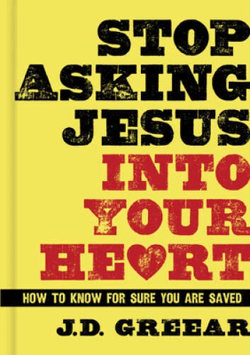 Stop Asking Jesus Into Your Heart: How to Know for Sure You Are Saved - GOOD