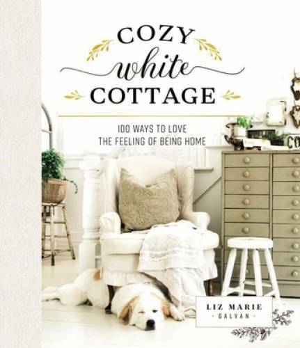 Cozy White Cottage: 100 Ways to Love the Feeling of Being Home - GOOD